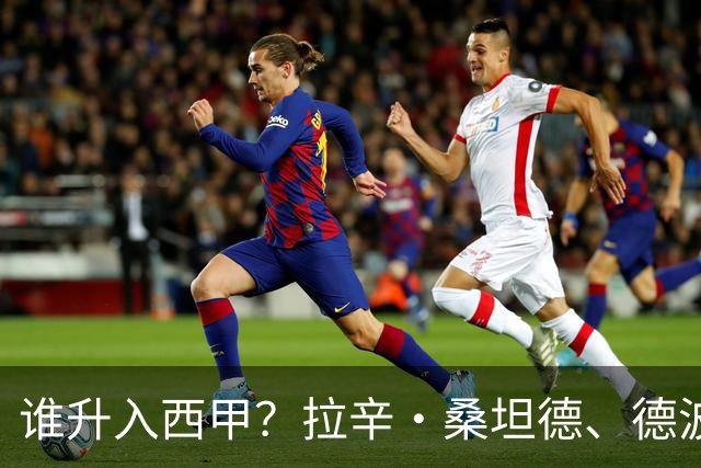 谁升入西甲？拉辛·桑坦德、德波蒂沃·拉科鲁尼亚和马拉加的回归与意义